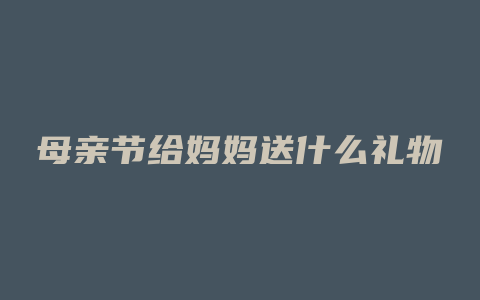 母亲节给妈妈送什么礼物