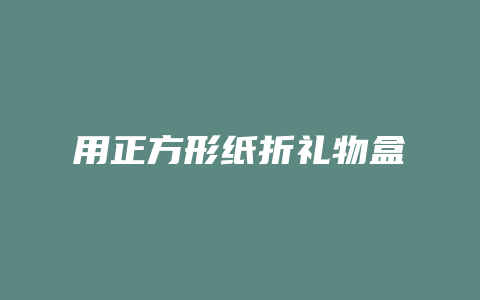 用正方形纸折礼物盒