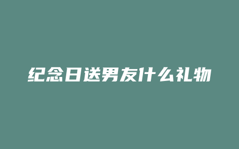 纪念日送男友什么礼物