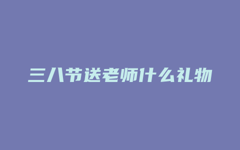 三八节送老师什么礼物