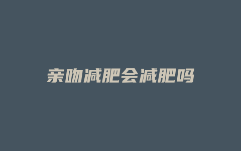 亲吻减肥会减肥吗
