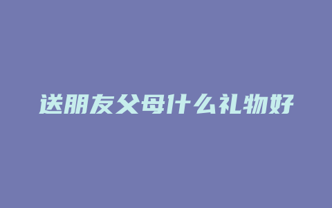 送朋友父母什么礼物好