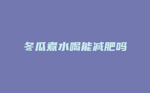 冬瓜煮水喝能减肥吗