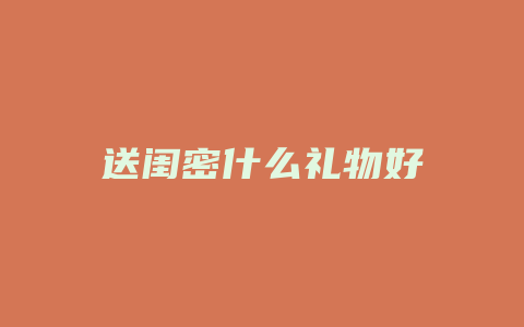 送闺密什么礼物好