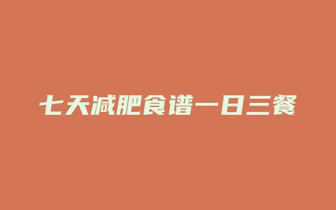 七天减肥食谱一日三餐