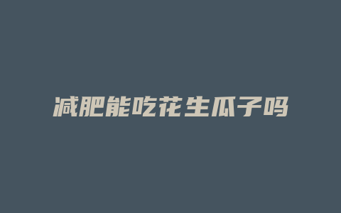 减肥能吃花生瓜子吗