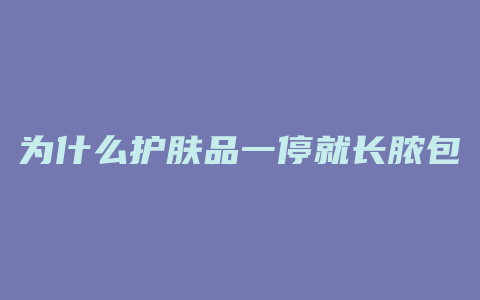 为什么护肤品一停就长脓包