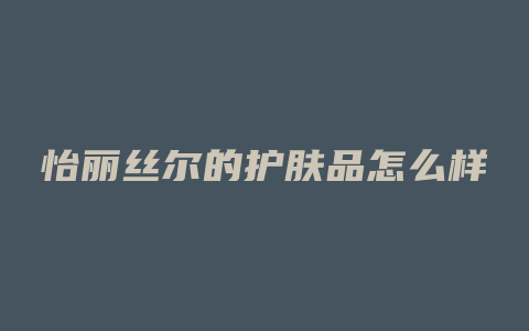 怡丽丝尔的护肤品怎么样