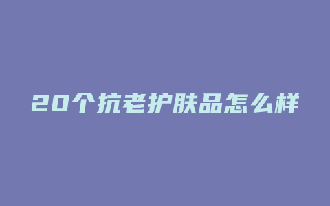 20个抗老护肤品怎么样