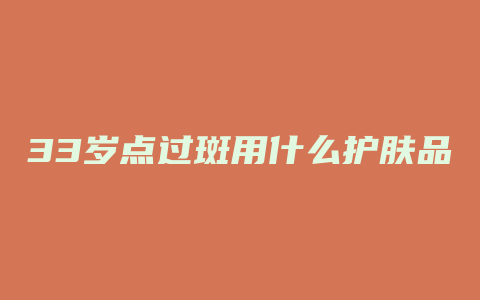 33岁点过斑用什么护肤品