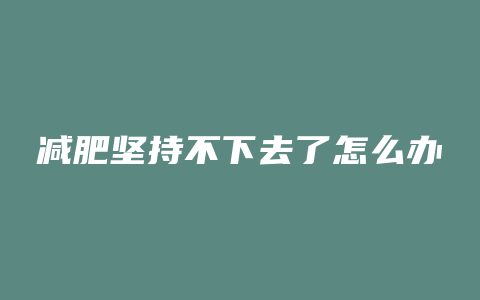 减肥坚持不下去了怎么办