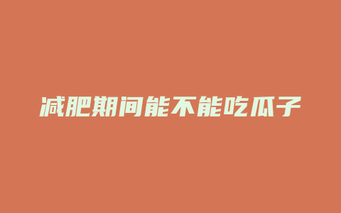 减肥期间能不能吃瓜子