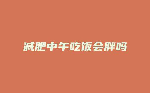 减肥中午吃饭会胖吗