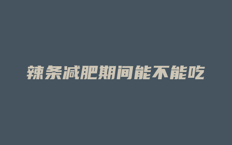 辣条减肥期间能不能吃