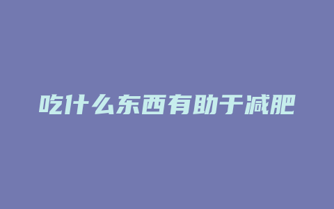 吃什么东西有助于减肥