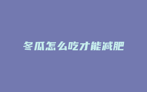 冬瓜怎么吃才能减肥