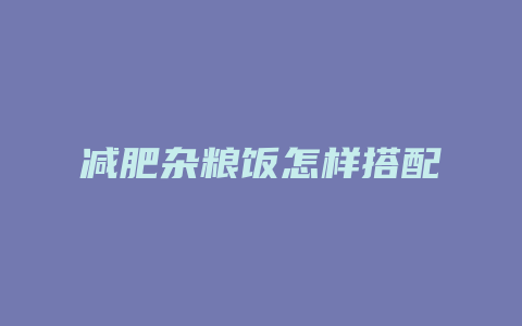 减肥杂粮饭怎样搭配