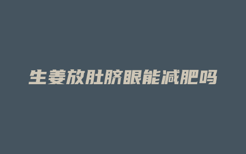 生姜放肚脐眼能减肥吗
