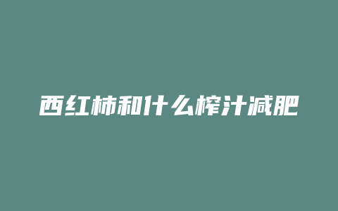 西红柿和什么榨汁减肥