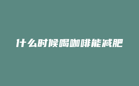 什么时候喝咖啡能减肥