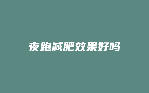 夜跑减肥效果好吗