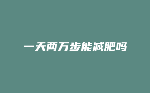一天两万步能减肥吗